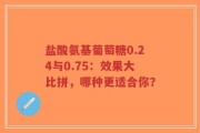 盐酸氨基葡萄糖0.24与0.75：效果大比拼，哪种更适合你？