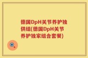 德国DpH关节养护独供组(德国DpH关节养护独家组合套餐)