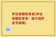 罗达安糖软骨素(罗达安糖软骨素：强力保护关节健康)
