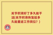 关节积液好了多久能干活(关节积液恢复后多久能重返工作岗位？)
