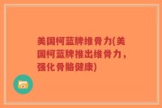 美国柯蓝牌维骨力(美国柯蓝牌推出维骨力，强化骨骼健康)