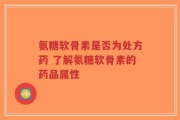 氨糖软骨素是否为处方药 了解氨糖软骨素的药品属性
