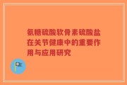 氨糖硫酸软骨素硫酸盐在关节健康中的重要作用与应用研究
