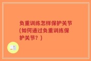 负重训练怎样保护关节(如何通过负重训练保护关节？)
