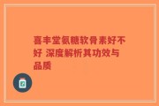 喜丰堂氨糖软骨素好不好 深度解析其功效与品质