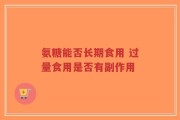 氨糖能否长期食用 过量食用是否有副作用