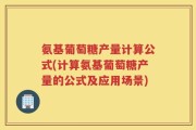 氨基葡萄糖产量计算公式(计算氨基葡萄糖产量的公式及应用场景)