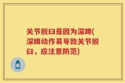 关节脱臼是因为深蹲(深蹲动作易导致关节脱臼，应注意防范)
