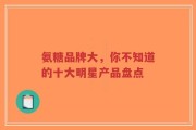 氨糖品牌大，你不知道的十大明星产品盘点