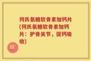 何氏氨糖软骨素加钙片(何氏氨糖软骨素加钙片：护骨关节，促钙吸收)