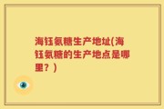 海钰氨糖生产地址(海钰氨糖的生产地点是哪里？)