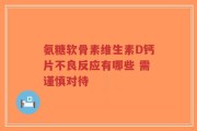 氨糖软骨素维生素D钙片不良反应有哪些 需谨慎对待