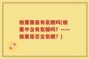 板栗里面有氨糖吗(板栗中含有氨糖吗？——板栗是否含氨糖？)