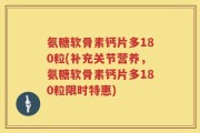 氨糖软骨素钙片多180粒(补充关节营养，氨糖软骨素钙片多180粒限时特惠)