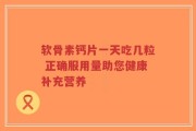软骨素钙片一天吃几粒 正确服用量助您健康补充营养