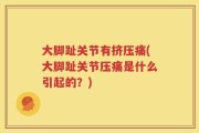 大脚趾关节有挤压痛(大脚趾关节压痛是什么引起的？)