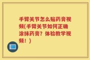 手臂关节怎么贴药膏视频(手臂关节如何正确涂抹药膏？体验教学视频！)