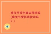 肩关节受伤要去医院吗(肩关节受伤该就诊吗？)