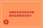 氨糖软骨素药膏的效果解析及使用建议探讨
