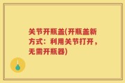 关节开瓶盖(开瓶盖新方式：利用关节打开，无需开瓶器)