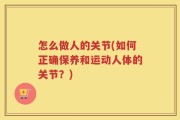 怎么做人的关节(如何正确保养和运动人体的关节？)