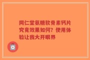 同仁堂氨糖软骨素钙片究竟效果如何？使用体验让我大开眼界