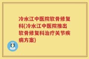 冷水江中医院软骨修复科(冷水江中医院推出软骨修复科治疗关节疾病方案)