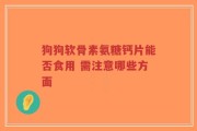 狗狗软骨素氨糖钙片能否食用 需注意哪些方面