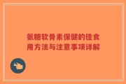 氨糖软骨素保健的佳食用方法与注意事项详解
