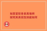 如意堂软骨素真难辨 探究其真实性到底如何