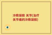 冷敷凝胶 关节(治疗关节痛的冷敷凝胶)