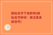 脚趾关节下有肿块(脚趾关节肿块：需注意身体信号)