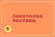 药妆店关节药(药妆店供应关节保健品)