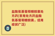 盐酸氨基葡萄糖胶囊处方药(常用处方药盐酸氨基葡萄糖胶囊，适用症状广泛)