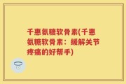 千惠氨糖软骨素(千惠氨糖软骨素：缓解关节疼痛的好帮手)
