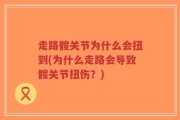 走路髋关节为什么会扭到(为什么走路会导致髋关节扭伤？)