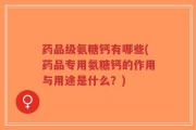 药品级氨糖钙有哪些(药品专用氨糖钙的作用与用途是什么？)