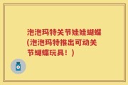 泡泡玛特关节娃娃蝴蝶(泡泡玛特推出可动关节蝴蝶玩具！)
