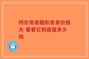 钙尔奇氨糖软骨素价格大 看看它到底值多少钱