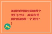 美国和德国的氨糖哪个更好(比较：美国和德国的氨糖哪一个更好？)
