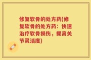 修复软骨的处方药(修复软骨的处方药：快速治疗软骨损伤，提高关节灵活度)