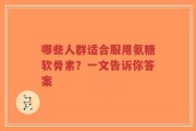 哪些人群适合服用氨糖软骨素？一文告诉你答案