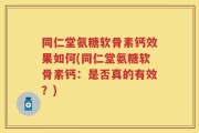 同仁堂氨糖软骨素钙效果如何(同仁堂氨糖软骨素钙：是否真的有效？)