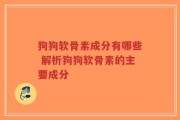 狗狗软骨素成分有哪些 解析狗狗软骨素的主要成分