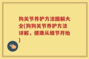 狗关节养护方法图解大全(狗狗关节养护方法详解，健康从细节开始)