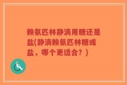 赖氨匹林静滴用糖还是盐(静滴赖氨匹林糖或盐，哪个更适合？)