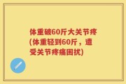 体重破60斤大关节疼(体重轻到60斤，遭受关节疼痛困扰)