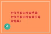 肘关节脱臼检查结果(肘关节脱臼检查显示异常结果)
