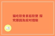 猫吃软骨素后软便 探究原因及应对措施