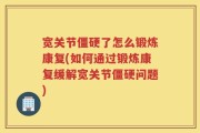 宽关节僵硬了怎么锻炼康复(如何通过锻炼康复缓解宽关节僵硬问题)